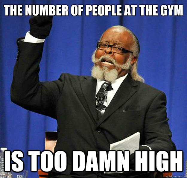 the number of people at the gym is too damn high  Jimmy McMillan