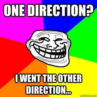 One direction? I went the other direction...  Troll Face