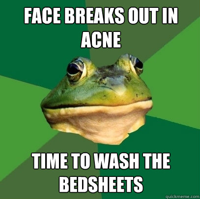 Face breaks out in acne Time to wash the bedsheets - Face breaks out in acne Time to wash the bedsheets  Foul Bachelor Frog