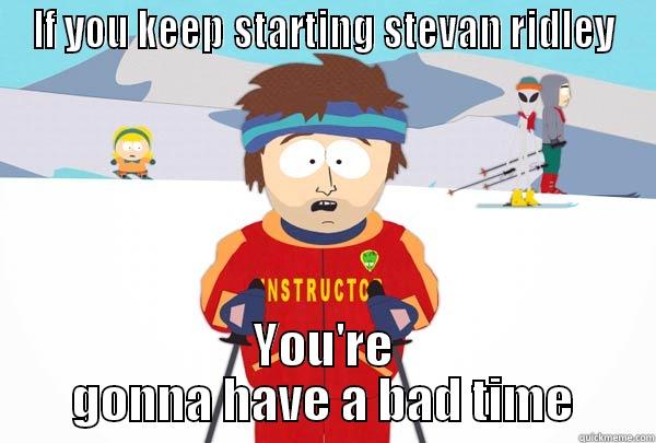 IF YOU KEEP STARTING STEVAN RIDLEY YOU'RE GONNA HAVE A BAD TIME Super Cool Ski Instructor