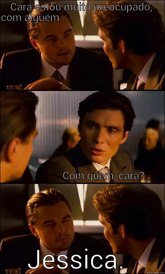 ..  - CARA ESTOU MUITO PREOCUPADO, COM ALGUÉM .                                                                                                                                                                                                                       JESSICA.  Inception