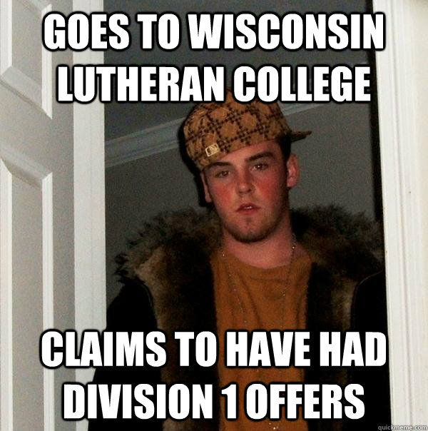 Goes to Wisconsin lutheran college claims to have had division 1 offers - Goes to Wisconsin lutheran college claims to have had division 1 offers  Scumbag Steve