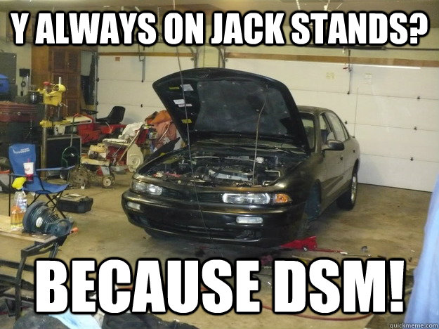 Y always on jack stands? Because DSM!  DSM on jack stands