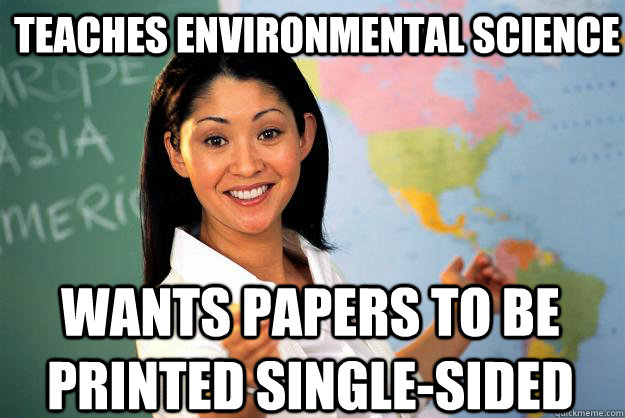 teaches environmental science wants papers to be printed single-sided   Unhelpful High School Teacher
