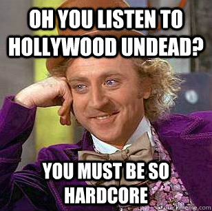 Oh you listen to Hollywood Undead? You must be so hardcore - Oh you listen to Hollywood Undead? You must be so hardcore  Condescending Wonka