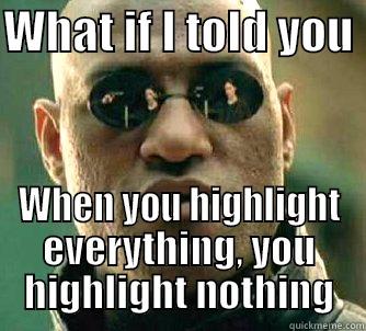 WHAT IF I TOLD YOU  WHEN YOU HIGHLIGHT EVERYTHING, YOU HIGHLIGHT NOTHING Matrix Morpheus