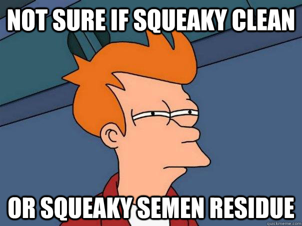 not sure if squeaky clean or squeaky semen residue - not sure if squeaky clean or squeaky semen residue  Futurama Fry