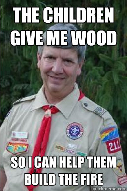 The children give me wood so i can help them build the fire  Harmless Scout Leader