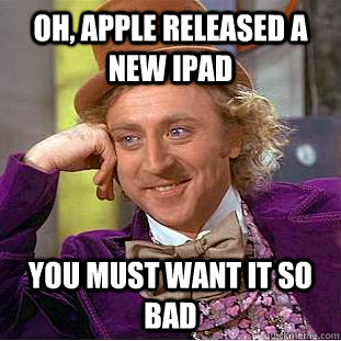 Oh, Apple released a New iPad You must want it so bad  Condescending Wonka