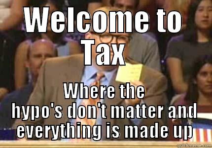 Tax concepts 101 - WELCOME TO TAX WHERE THE HYPO'S DON'T MATTER AND EVERYTHING IS MADE UP Whose Line