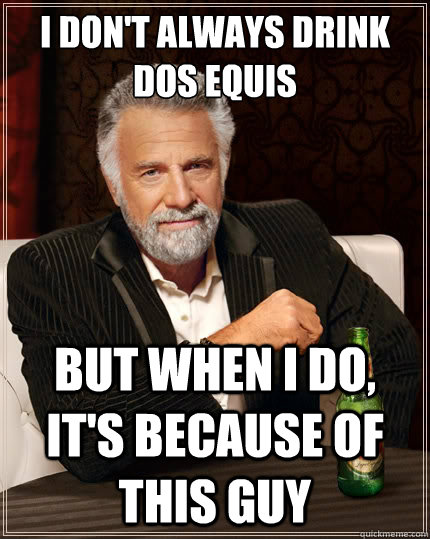 I don't always drink Dos Equis But when I do, it's because of this guy - I don't always drink Dos Equis But when I do, it's because of this guy  The Most Interesting Man In The World