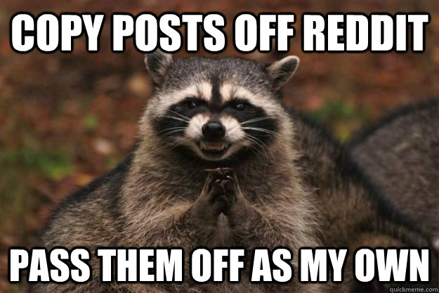 Copy posts off Reddit Pass them off as my own - Copy posts off Reddit Pass them off as my own  Evil Plotting Raccoon