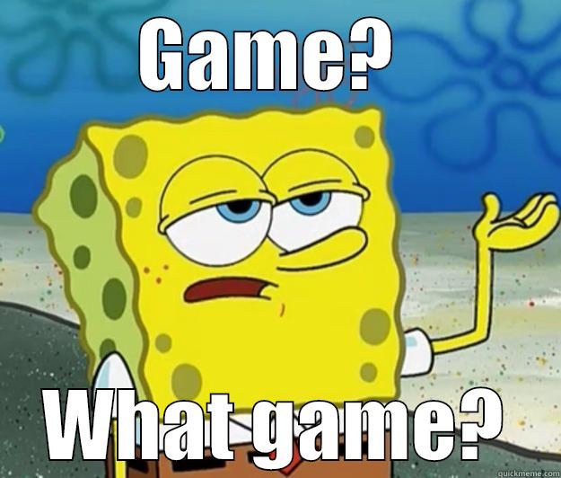 Game...what game? - GAME?  WHAT GAME? Tough Spongebob