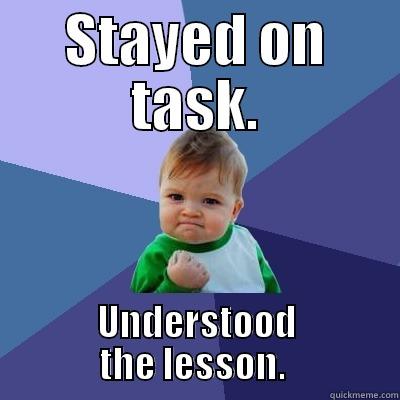 STAYED ON TASK. UNDERSTOOD THE LESSON.  Success Kid