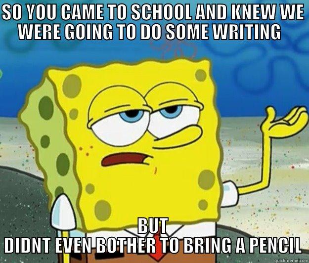 SO YOU CAME TO SCHOOL AND KNEW WE WERE GOING TO DO SOME WRITING   BUT DIDNT EVEN BOTHER TO BRING A PENCIL Tough Spongebob