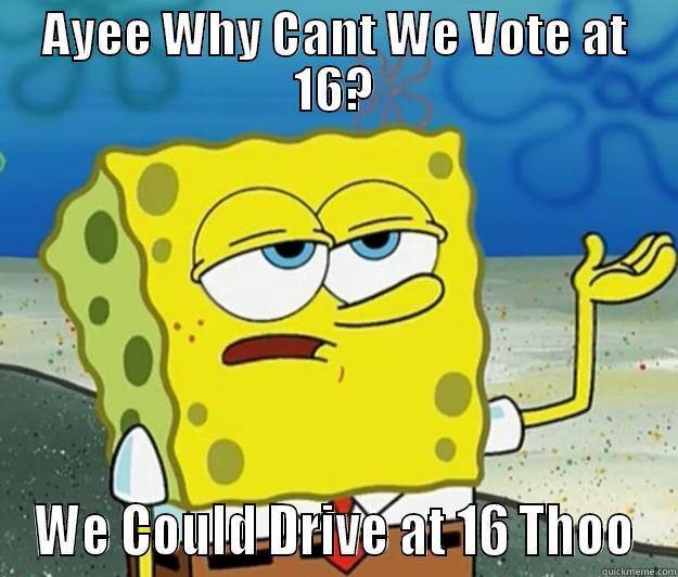 Why Cant We Vote Thoo? - AYEE WHY CANT WE VOTE AT 16? WE COULD DRIVE AT 16 THOO Tough Spongebob