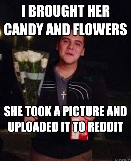 I brought her candy and flowers she took a picture and uploaded it to reddit  Friendzone Johnny