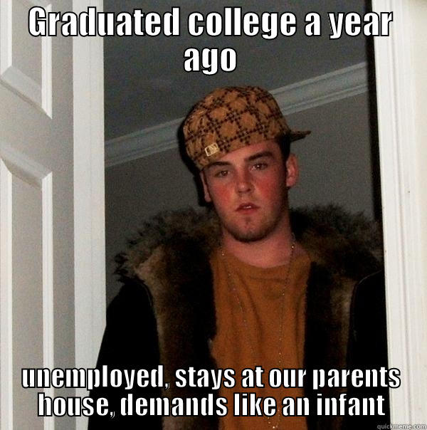 GRADUATED COLLEGE A YEAR AGO UNEMPLOYED, STAYS AT OUR PARENTS HOUSE, DEMANDS LIKE AN INFANT Scumbag Steve