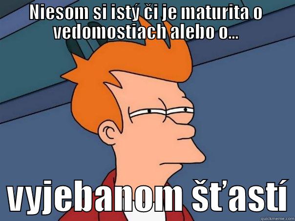 NIESOM SI ISTÝ ČI JE MATURITA O VEDOMOSTIACH ALEBO O...   VYJEBANOM ŠŤASTÍ Futurama Fry