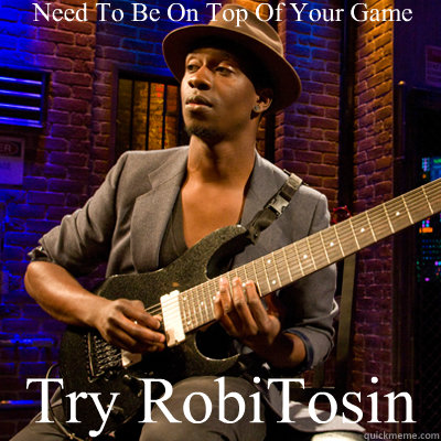 Need To Be On Top Of Your Game     Try RobiTosin  Tosin Abasi