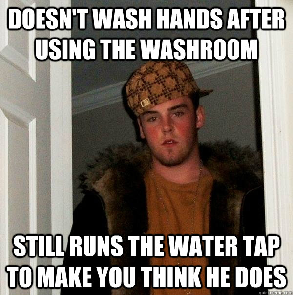 Doesn't wash hands after using the washroom still runs the water tap to make you think he does - Doesn't wash hands after using the washroom still runs the water tap to make you think he does  Scumbag Steve