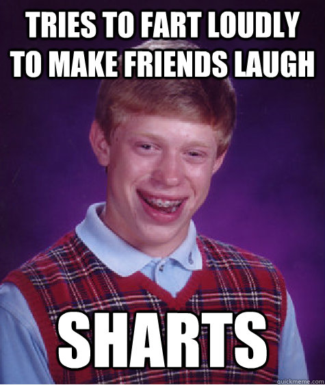 tries to fart loudly to make friends laugh sharts  Bad Luck Brian