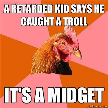 a retarded kid says he caught a troll it's a midget - a retarded kid says he caught a troll it's a midget  Anti-Joke Chicken