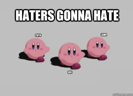 HATERS GONNA HATE hiii poyo Lawl - Haters gonna hate kirby - quickmeme