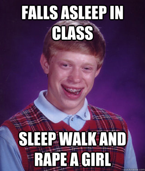 falls asleep in class Sleep walk and rape a girl  Bad Luck Brian