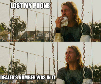 LOst my phone Dealer's number was in it - LOst my phone Dealer's number was in it  First World Stoner Problems