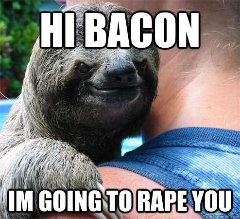 hi bacon im going to rape you  Suspiciously Evil Sloth