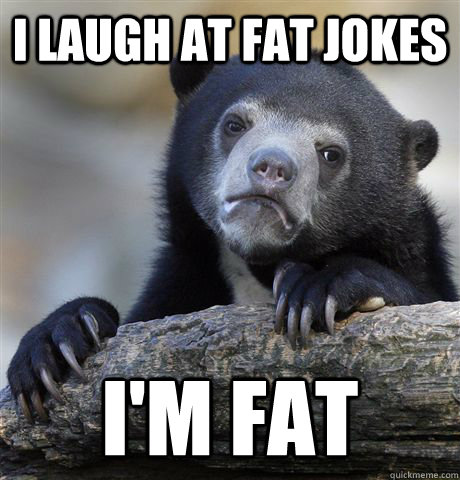 I laugh at fat jokes i'm fat - I laugh at fat jokes i'm fat  Confession Bear