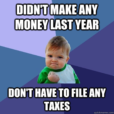 didn't make any money last year don't have to file any taxes  Success Kid