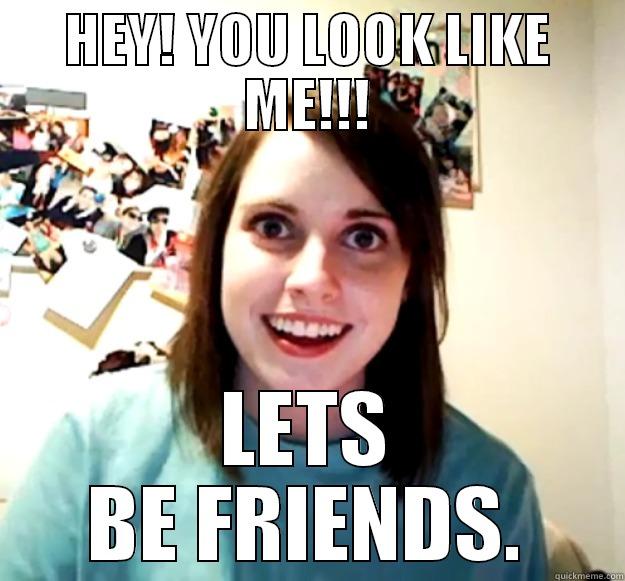 SEEING SOMEONE WHO LOOKS EXACTLY LIKE YOU - HEY! YOU LOOK LIKE ME!!! LETS BE FRIENDS. Overly Attached Girlfriend