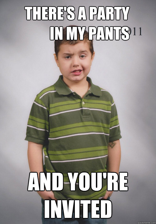 There's a party in my pants And you're invited  Suave Six-Year-Old