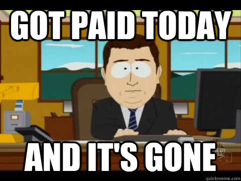 Got paid today And It's Gone - Got paid today And It's Gone  And its gone