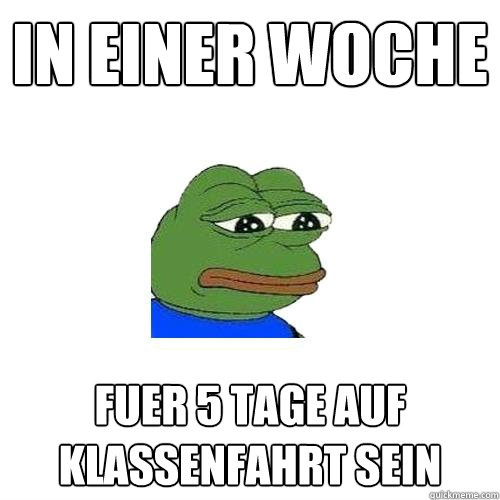 In einer Woche  Fuer 5 tage auf klassenfahrt sein  Sad Frog