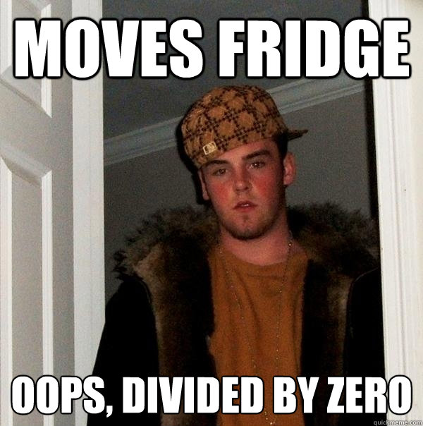 Moves fridge Oops, divided by zero  Scumbag Steve