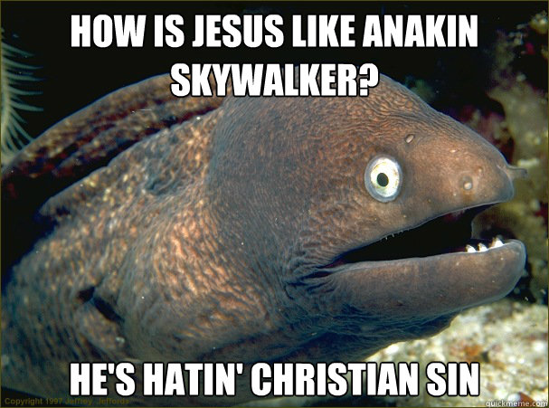 How is Jesus like Anakin Skywalker? He's hatin' Christian sin - How is Jesus like Anakin Skywalker? He's hatin' Christian sin  Bad Joke Eel