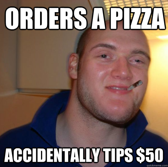 orders a pizza accidentally tips $50 - orders a pizza accidentally tips $50  Good 10 Guy Greg