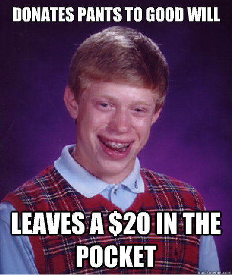 Donates pants to good will Leaves a $20 in the pocket  Bad Luck Brian