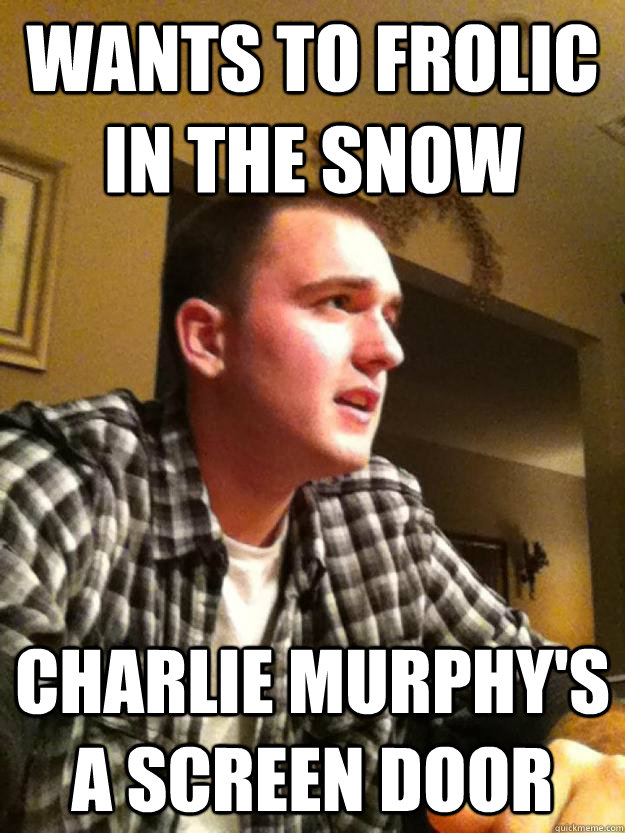 Wants to frolic in the snow Charlie Murphy's a screen door - Wants to frolic in the snow Charlie Murphy's a screen door  Corey Snow meme