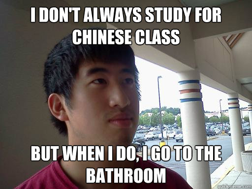 I don't always study for Chinese class But when I do, I go to the bathroom   