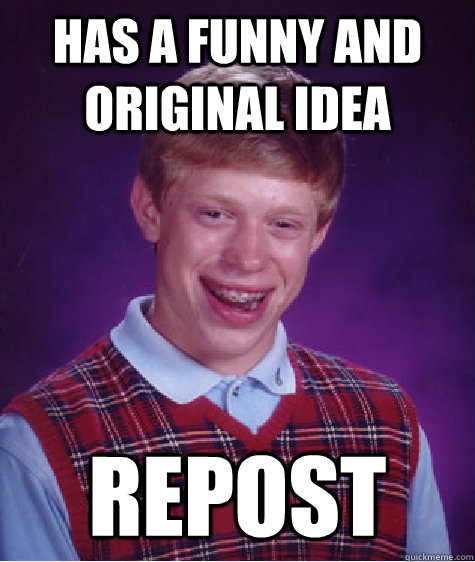 Has a funny and original idea repost  Bad Luck Brian