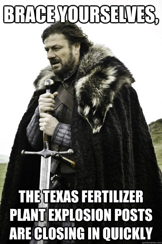 Brace yourselves, the texas fertilizer plant explosion posts are closing in quickly  Brace yourself