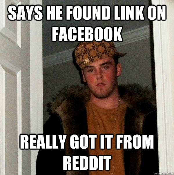 says he found link on facebook really got it from reddit  Scumbag Steve