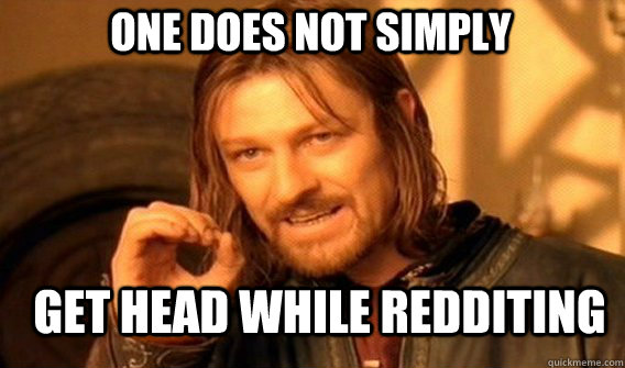 One does not simply get head while redditing  Boromir