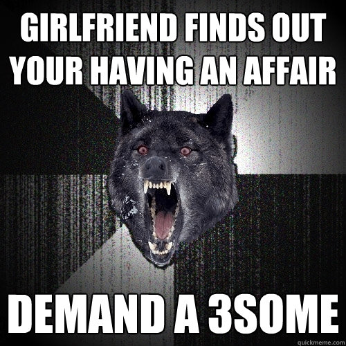 GIRLFRIEND FINDS OUT YOUR HAVING AN AFFAIR DEMAND A 3SOME  Insanity Wolf