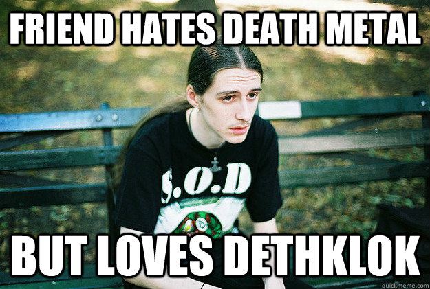 friend hates death metal but loves dethklok  First World Metal Problems