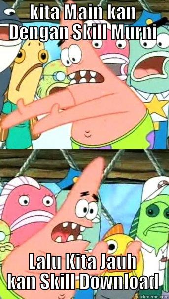 KITA MAIN KAN DENGAN SKILL MURNI LALU KITA JAUH KAN SKILL DOWNLOAD Push it somewhere else Patrick